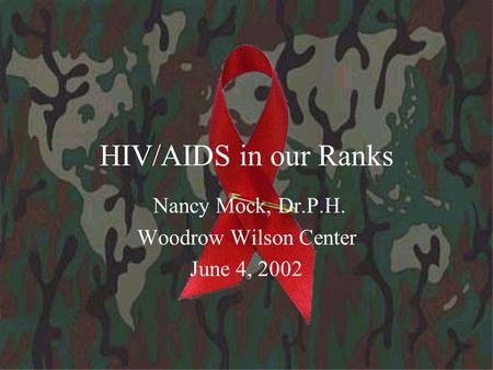 HIV/AIDS in our Ranks Nancy Mock, Dr.P.H. Woodrow Wilson Center June 4, 2002.