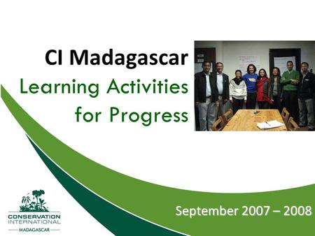 CI Madagascar Learning Activities for Progress September 2007 – 2008.