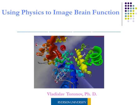 Vladislav Toronov, Ph. D. Using Physics to Image Brain Function.