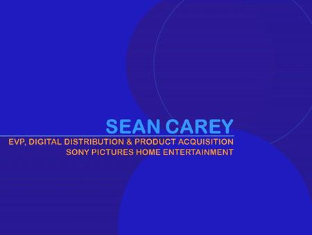 1 SEAN CAREY EVP, DIGITAL DISTRIBUTION & PRODUCT ACQUISITION SONY PICTURES HOME ENTERTAINMENT.