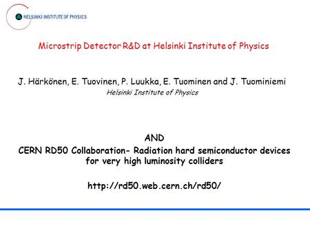 Microstrip Detector R&D at Helsinki Institute of Physics J. Härkönen, E. Tuovinen, P. Luukka, E. Tuominen and J. Tuominiemi Helsinki Institute of Physics.