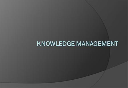 Knowledge Management A presentation looking at knowledge management in practice. Knowledge Management is a term that is gaining increasing exposure. This.