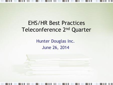 EHS/HR Best Practices Teleconference 2 nd Quarter Hunter Douglas Inc. June 26, 2014.