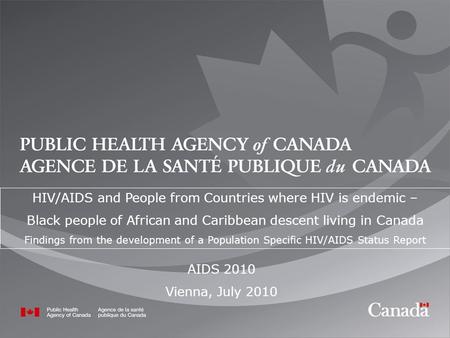 1 AIDS 2010 Vienna, July 2010 HIV/AIDS and People from Countries where HIV is endemic – Black people of African and Caribbean descent living in Canada.