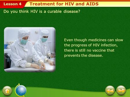 Lesson 4 Do you think HIV is a curable disease? Treatment for HIV and AIDS Even though medicines can slow the progress of HIV infection, there is still.