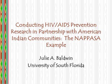 Conducting HIV/AIDS Prevention Research in Partnership with American Indian Communities: The NAPPASA Example Julie A. Baldwin University of South Florida.