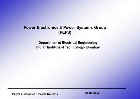 Power Electronics + Power Systems Department of Electrical Engineering Indian Institute of Technology - Bombay IIT Bombay Power Electronics & Power Systems.