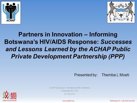 Washington D.C., USA, 22-27 July 2012www.aids2012.org Partners in Innovation – Informing Botswana’s HIV/AIDS Response: Successes and Lessons Learned by.