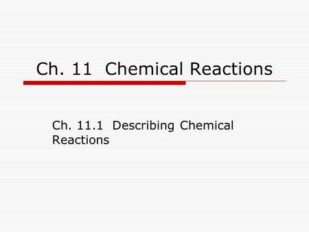 Ch. 11 Chemical Reactions Ch. 11.1 Describing Chemical Reactions.