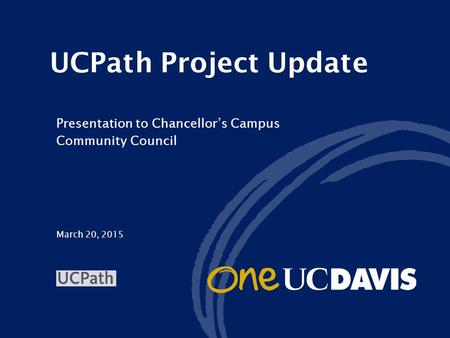 March 20, 2015 UCPath Project Update Presentation to Chancellor’s Campus Community Council.