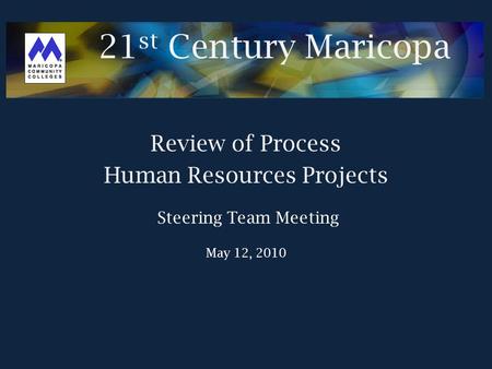 21 st Century Maricopa Review of Process Human Resources Projects Steering Team Meeting May 12, 2010.