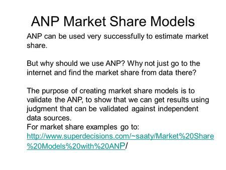 ANP Market Share Models ANP can be used very successfully to estimate market share. But why should we use ANP? Why not just go to the internet and find.