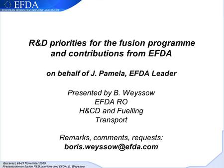 Bucarest, 26-27 November 2009 Presentation on fusion R&D priorities and EFDA, B. Weyssow R&D priorities for the fusion programme and contributions from.