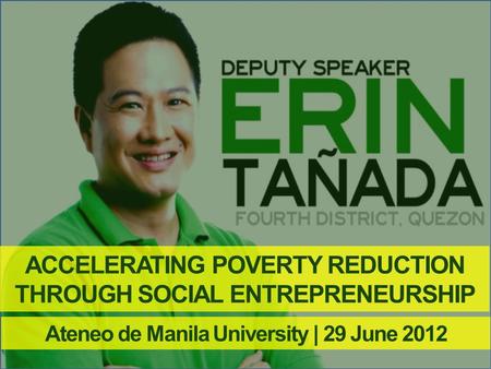 ACCELERATING POVERTY REDUCTION THROUGH SOCIAL ENTREPRENEURSHIP Ateneo de Manila University | 29 June 2012.