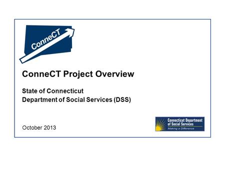 ConneCT Project Overview State of Connecticut Department of Social Services (DSS) October 2013.