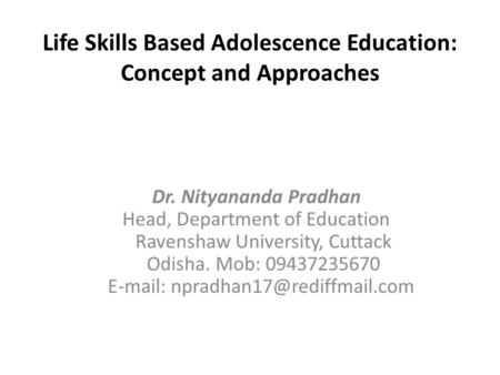 Life Skills Based Adolescence Education: Concept and Approaches Dr. Nityananda Pradhan Head, Department of Education Ravenshaw University, Cuttack Odisha.