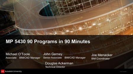 © 2011 Autodesk MP 5430 90 Programs in 90 Minutes Michael O’Toole Associate BIM/CAD Manager John Gerney Senior Associate BIM/CAD Manager Joe Menacker BIM.