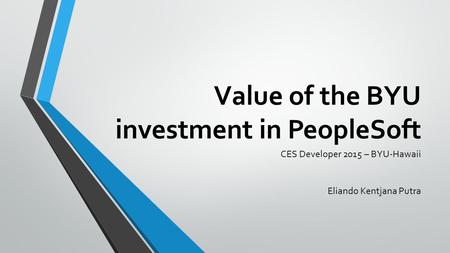 Value of the BYU investment in PeopleSoft CES Developer 2015 – BYU-Hawaii Eliando Kentjana Putra.