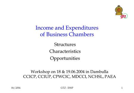 06/2004GTZ - ESSP1 Income and Expenditures of Business Chambers Structures Characteristics Opportunities Workshop on 18 & 19.06.2004 in Dambulla CCICP,