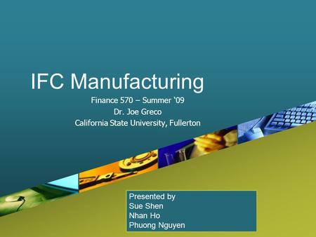 Company LOGO IFC Manufacturing Finance 570 – Summer ‘09 Dr. Joe Greco California State University, Fullerton Presented by Sue Shen Nhan Ho Phuong Nguyen.