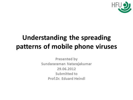 Understanding the spreading patterns of mobile phone viruses Presented by Sundararaman Natarajakumar 29.06.2012 Submitted to Prof.Dr. Eduard Heindl.