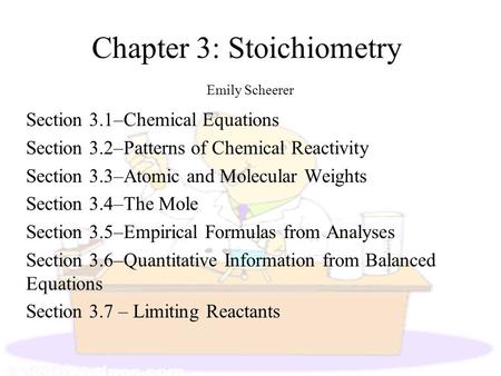 Chapter 3: Stoichiometry Emily Scheerer Section 3.1–Chemical Equations Section 3.2–Patterns of Chemical Reactivity Section 3.3–Atomic and Molecular Weights.