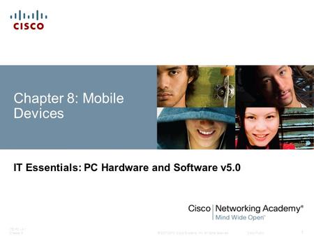 © 2007-2010 Cisco Systems, Inc. All rights reserved. Cisco Public ITE PC v4.1 Chapter 6 1 Chapter 8: Mobile Devices IT Essentials: PC Hardware and Software.