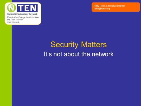 People Who Change the World Need the Tools to Do it!  Holly Ross, Executive Director Security Matters It’s not about the network.