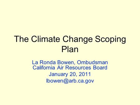 The Climate Change Scoping Plan La Ronda Bowen, Ombudsman California Air Resources Board January 20, 2011