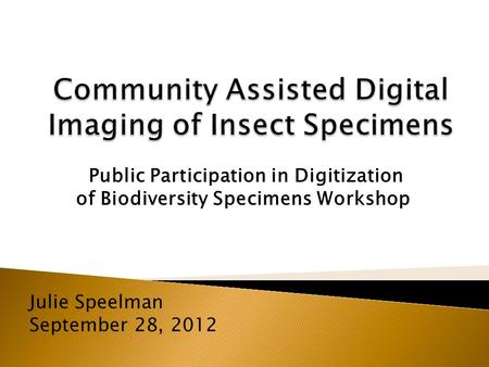 Public Participation in Digitization of Biodiversity Specimens Workshop Julie Speelman September 28, 2012.