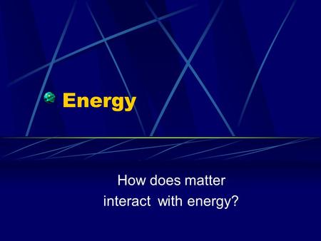 Energy How does matter interact with energy?. Definitions Energy is the ability to do work Work means that a mass must be moved by a force against it.