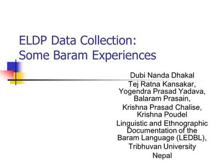 ELDP Data Collection: Some Baram Experiences Dubi Nanda Dhakal Tej Ratna Kansakar, Yogendra Prasad Yadava, Balaram Prasain, Krishna Prasad Chalise, Krishna.