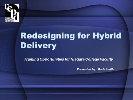 Redesigning for Hybrid Delivery Training Opportunities for Niagara College Faculty Presented by: Barb Smith.