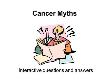 Cancer Myths Interactive questions and answers. Question 1 There is evidence that Mobile phones can give you brain cancer A.TRUE B.FALSE.