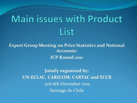 Expert Group Meeting on Price Statistics and National Accounts: ICP Round 2011 Jointly organized by: UN-ECLAC, CARICOM, CARTAC and ECCB 3rd-6th December.