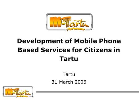 Development of Mobile Phone Based Services for Citizens in Tartu Tartu 31 March 2006.