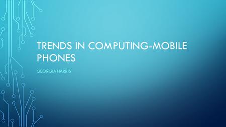 TRENDS IN COMPUTING-MOBILE PHONES GEORGIA HARRIS.