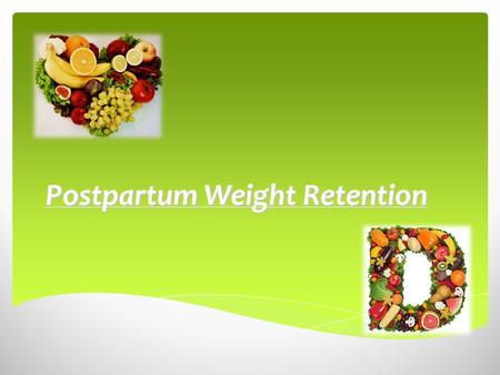 Postpartum Weight Retention.  1/3 of pregnant women gain more wt during pregnancy than is recommended, particularly overweight or obese women.  Wt loss.