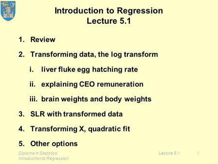 Diploma in Statistics Introduction to Regression Lecture 5.11 Introduction to Regression Lecture 5.1 1.Review 2.Transforming data, the log transform i.liver.