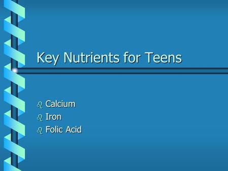 Key Nutrients for Teens b Calcium b Iron b Folic Acid.