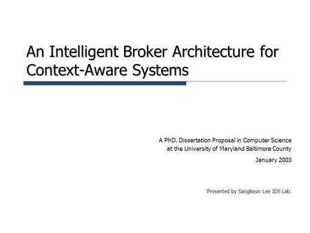 An Intelligent Broker Architecture for Context-Aware Systems A PhD. Dissertation Proposal in Computer Science at the University of Maryland Baltimore County.