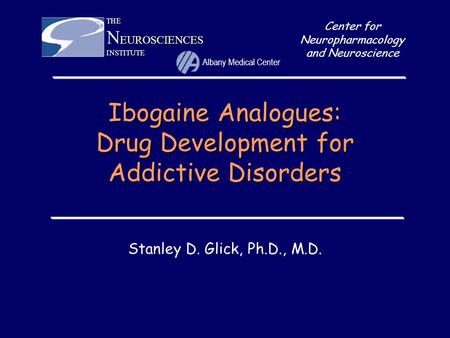 Ibogaine Analogues: Drug Development for Addictive Disorders Stanley D. Glick, Ph.D., M.D. Center for Neuropharmacology and NeuroscienceTHE EUROSCIENCES.