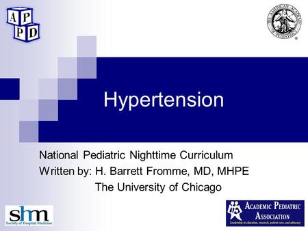 Hypertension National Pediatric Nighttime Curriculum Written by: H. Barrett Fromme, MD, MHPE The University of Chicago.