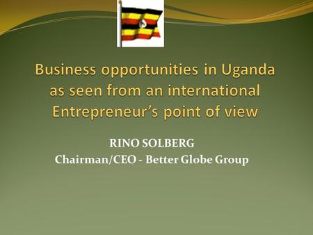 RINO SOLBERG Chairman/CEO - Better Globe Group. Child Africa (NGO) was started in 1991 Uganda Global Promotion Ltd. (CD ROM. “All you need to know about.