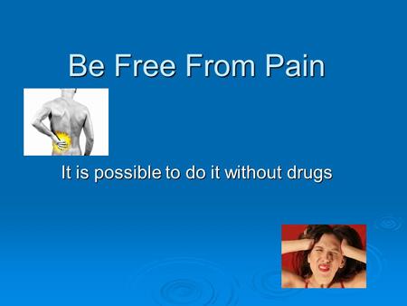 Be Free From Pain It is possible to do it without drugs.