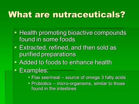 What are nutraceuticals?  Health promoting bioactive compounds found in some foods  Extracted, refined, and then sold as purified preparations  Added.