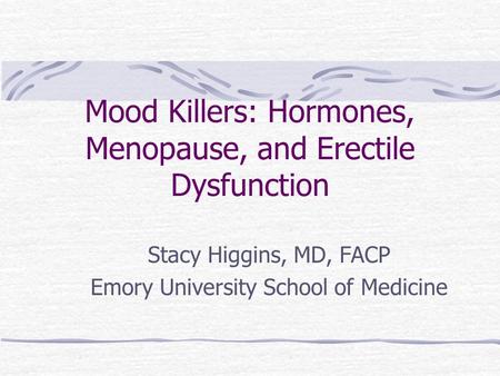 Mood Killers: Hormones, Menopause, and Erectile Dysfunction Stacy Higgins, MD, FACP Emory University School of Medicine.