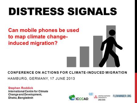 DISTRESS SIGNALS CONFERENCE ON ACTIONS FOR CLIMATE-INDUCED MIGRATION HAMBURG, GERMANY, 17 JUNE 2013 Can mobile phones be used to map climate change- induced.