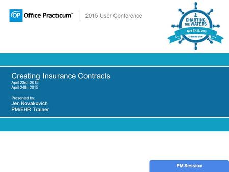 2015 User Conference Creating Insurance Contracts April 23rd, 2015 April 24th, 2015 Presented by: Jen Novakovich PM/EHR Trainer PM Session.