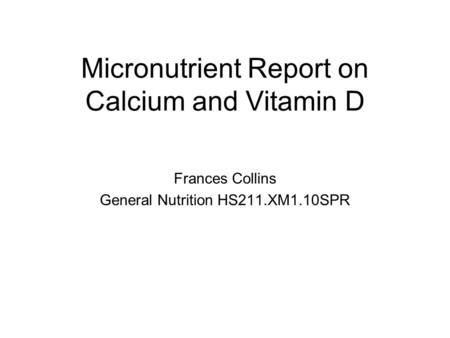 Micronutrient Report on Calcium and Vitamin D Frances Collins General Nutrition HS211.XM1.10SPR.